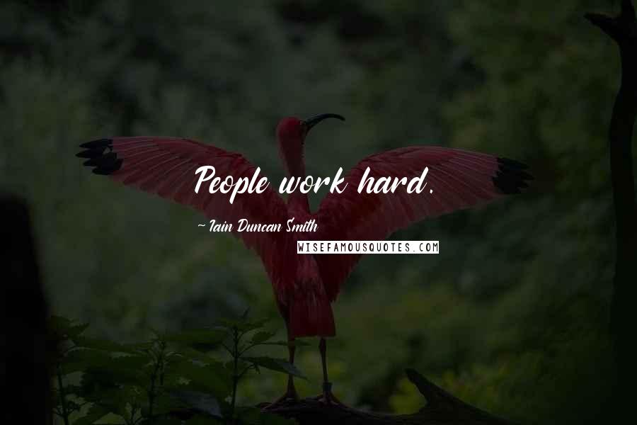 Iain Duncan Smith Quotes: People work hard.