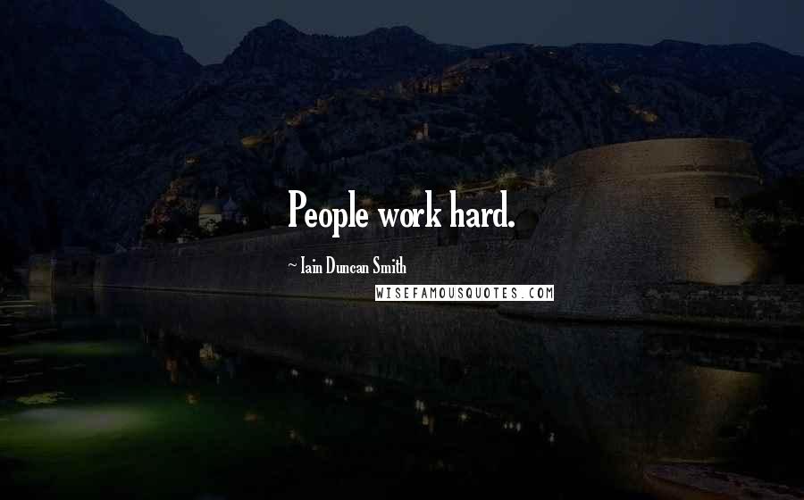 Iain Duncan Smith Quotes: People work hard.