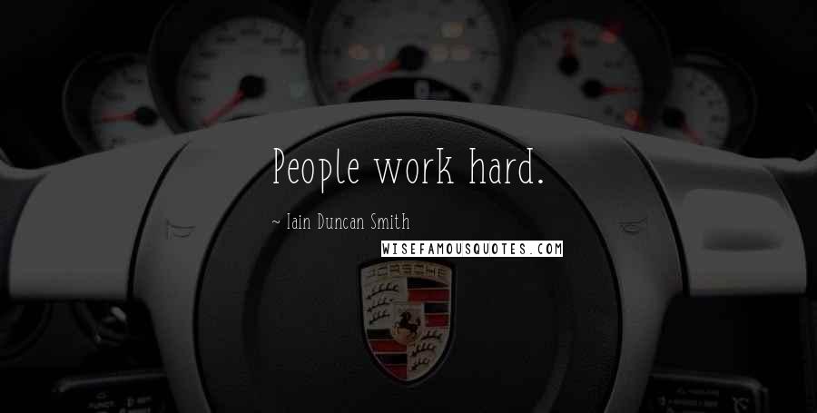 Iain Duncan Smith Quotes: People work hard.