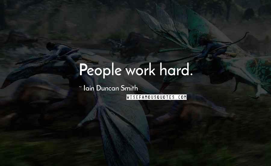 Iain Duncan Smith Quotes: People work hard.