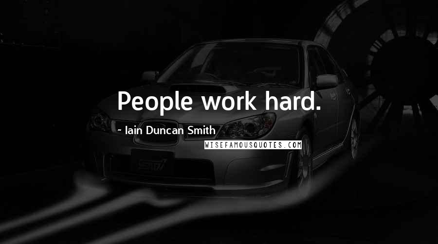 Iain Duncan Smith Quotes: People work hard.