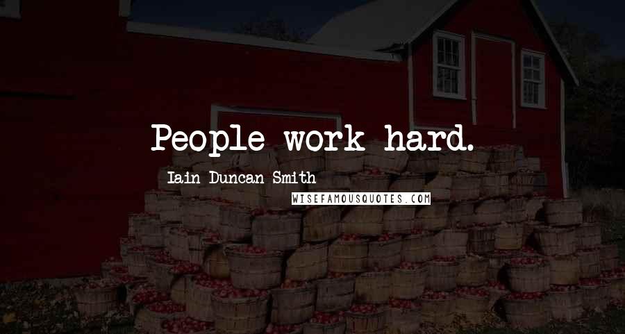 Iain Duncan Smith Quotes: People work hard.