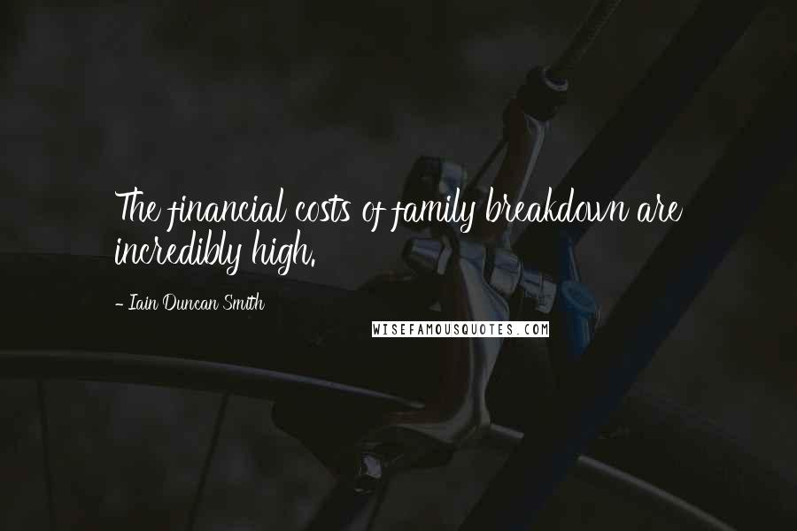 Iain Duncan Smith Quotes: The financial costs of family breakdown are incredibly high.
