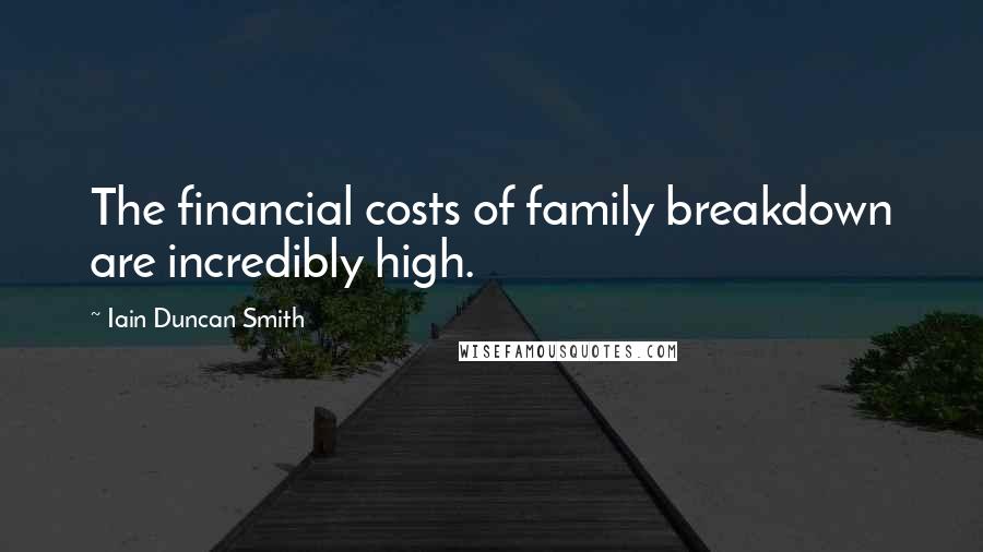 Iain Duncan Smith Quotes: The financial costs of family breakdown are incredibly high.