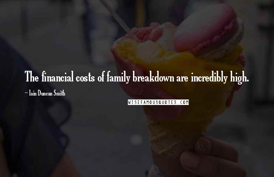 Iain Duncan Smith Quotes: The financial costs of family breakdown are incredibly high.