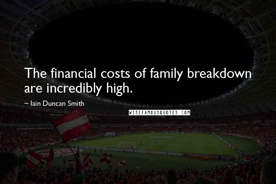 Iain Duncan Smith Quotes: The financial costs of family breakdown are incredibly high.