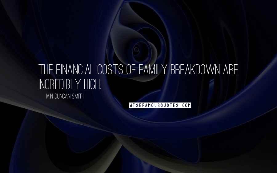 Iain Duncan Smith Quotes: The financial costs of family breakdown are incredibly high.