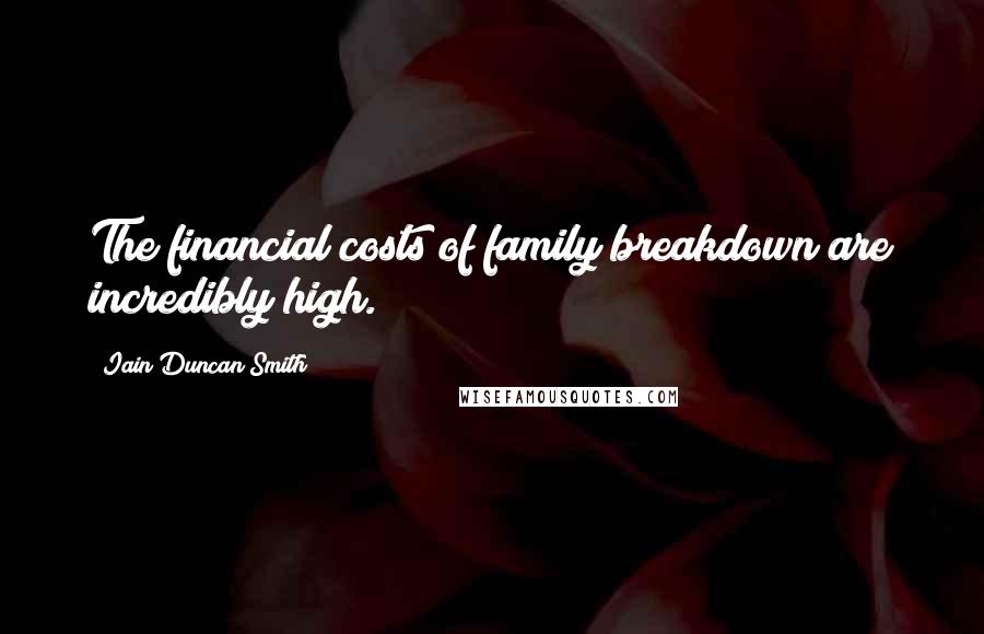 Iain Duncan Smith Quotes: The financial costs of family breakdown are incredibly high.