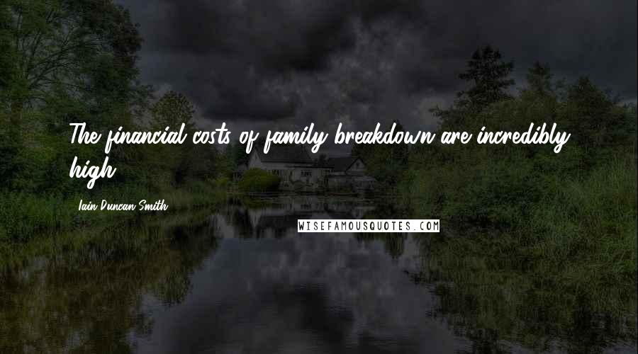 Iain Duncan Smith Quotes: The financial costs of family breakdown are incredibly high.