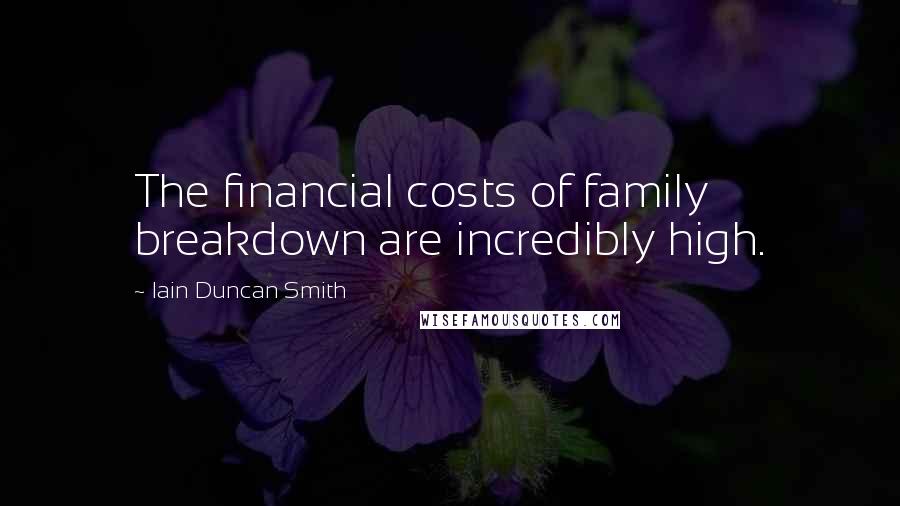 Iain Duncan Smith Quotes: The financial costs of family breakdown are incredibly high.