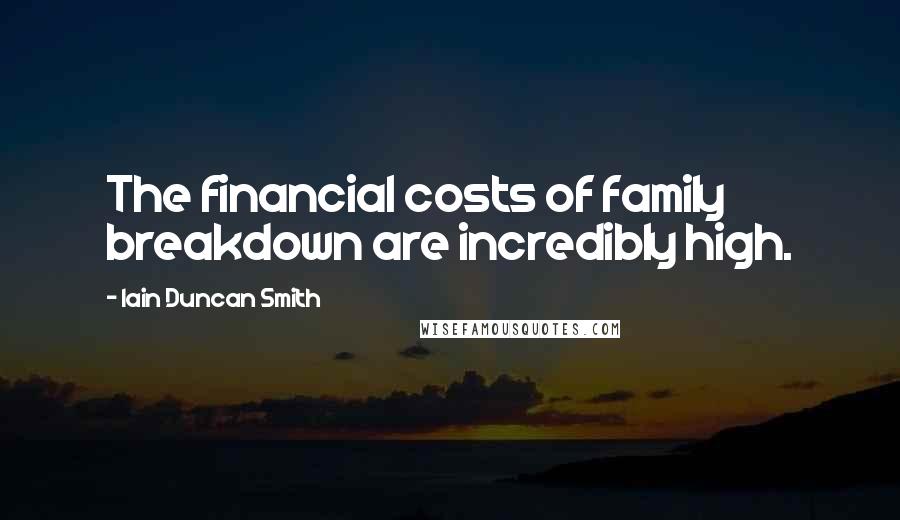 Iain Duncan Smith Quotes: The financial costs of family breakdown are incredibly high.