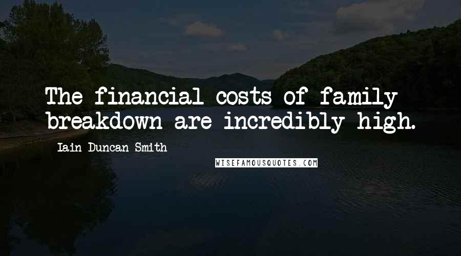 Iain Duncan Smith Quotes: The financial costs of family breakdown are incredibly high.