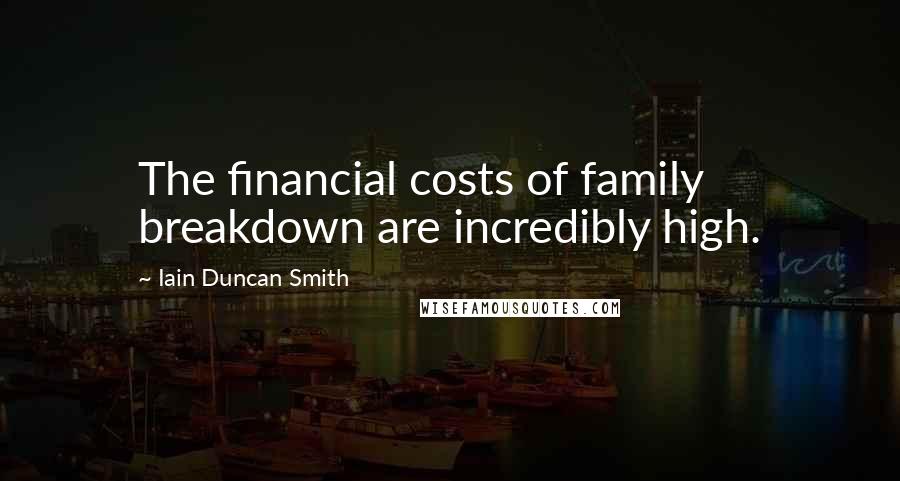 Iain Duncan Smith Quotes: The financial costs of family breakdown are incredibly high.