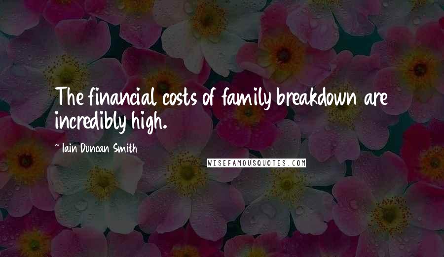 Iain Duncan Smith Quotes: The financial costs of family breakdown are incredibly high.