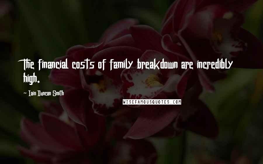 Iain Duncan Smith Quotes: The financial costs of family breakdown are incredibly high.
