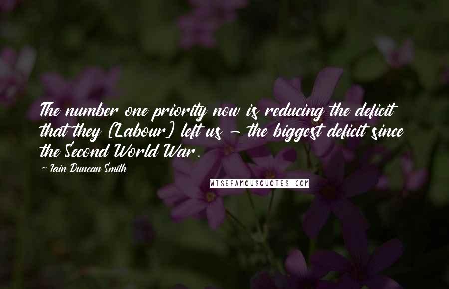 Iain Duncan Smith Quotes: The number one priority now is reducing the deficit that they [Labour] left us - the biggest deficit since the Second World War.
