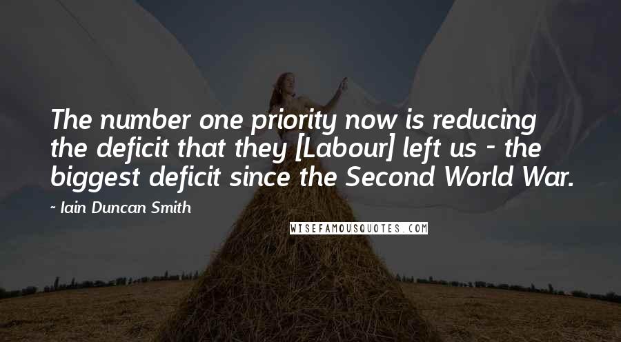 Iain Duncan Smith Quotes: The number one priority now is reducing the deficit that they [Labour] left us - the biggest deficit since the Second World War.