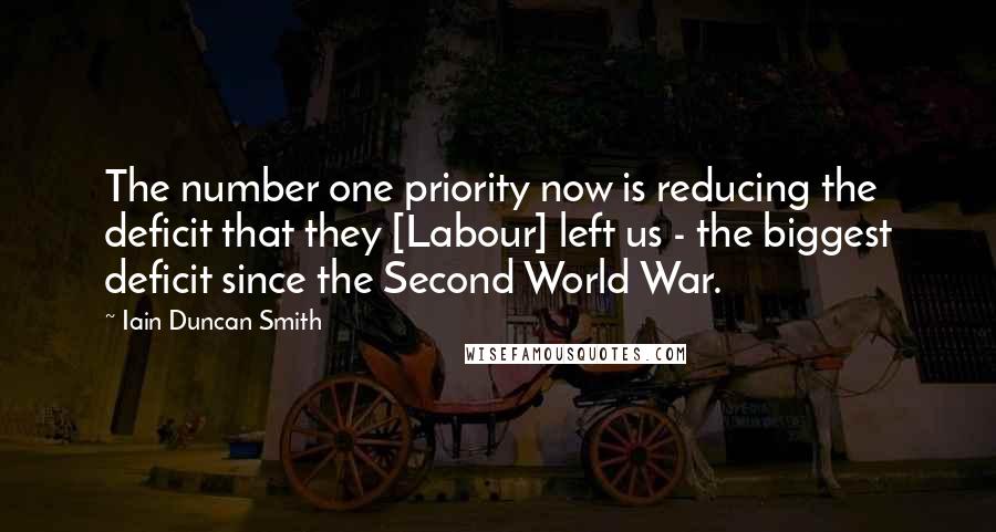 Iain Duncan Smith Quotes: The number one priority now is reducing the deficit that they [Labour] left us - the biggest deficit since the Second World War.