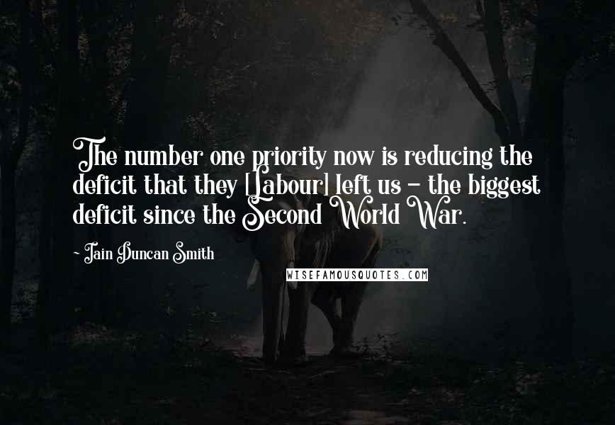 Iain Duncan Smith Quotes: The number one priority now is reducing the deficit that they [Labour] left us - the biggest deficit since the Second World War.