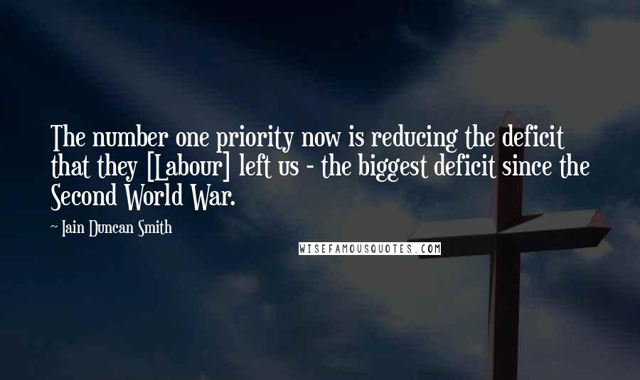 Iain Duncan Smith Quotes: The number one priority now is reducing the deficit that they [Labour] left us - the biggest deficit since the Second World War.