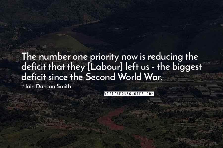Iain Duncan Smith Quotes: The number one priority now is reducing the deficit that they [Labour] left us - the biggest deficit since the Second World War.