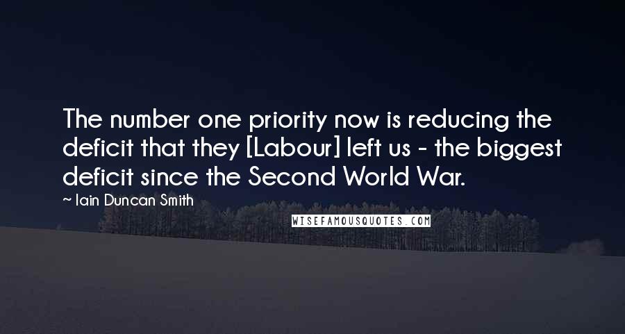 Iain Duncan Smith Quotes: The number one priority now is reducing the deficit that they [Labour] left us - the biggest deficit since the Second World War.