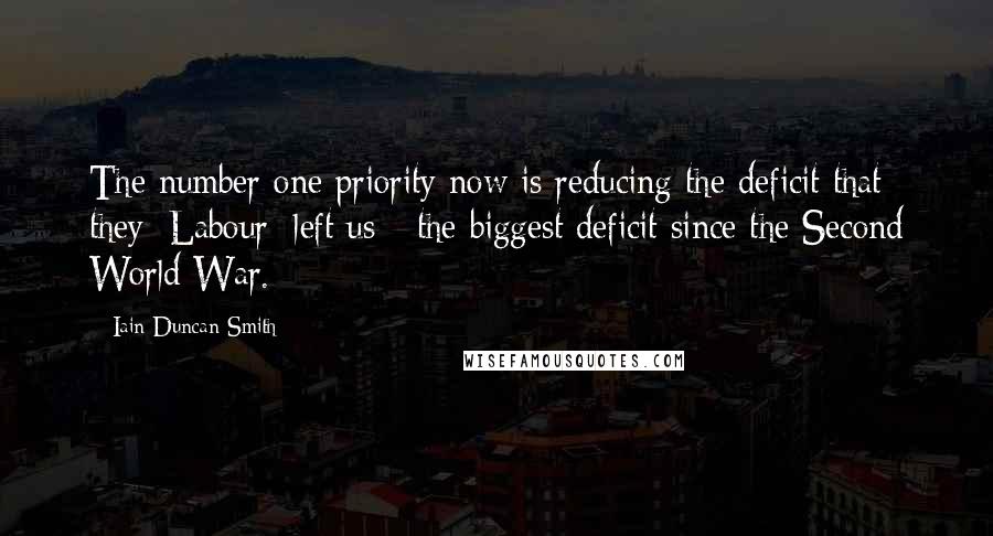 Iain Duncan Smith Quotes: The number one priority now is reducing the deficit that they [Labour] left us - the biggest deficit since the Second World War.