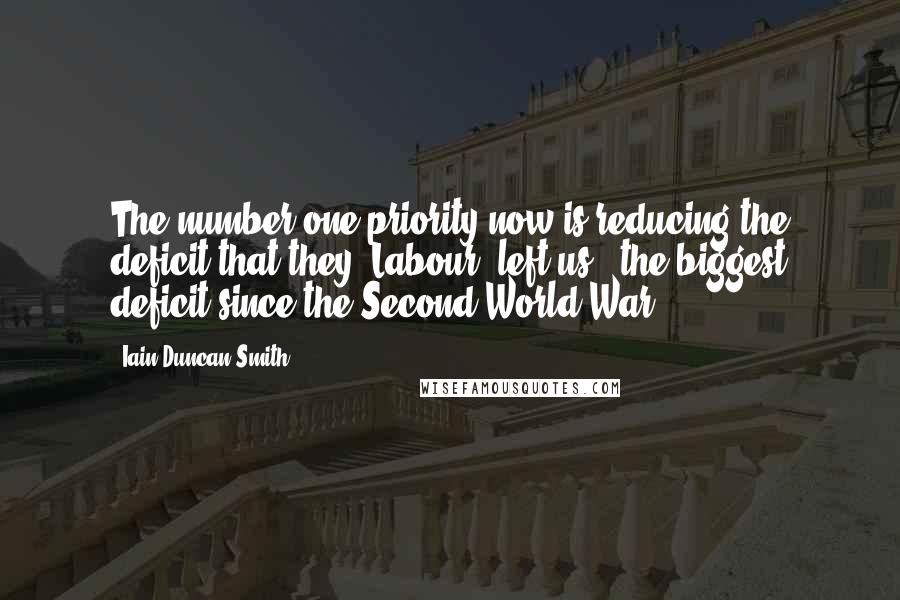 Iain Duncan Smith Quotes: The number one priority now is reducing the deficit that they [Labour] left us - the biggest deficit since the Second World War.