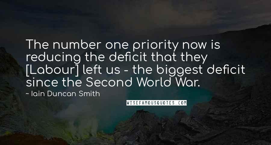 Iain Duncan Smith Quotes: The number one priority now is reducing the deficit that they [Labour] left us - the biggest deficit since the Second World War.