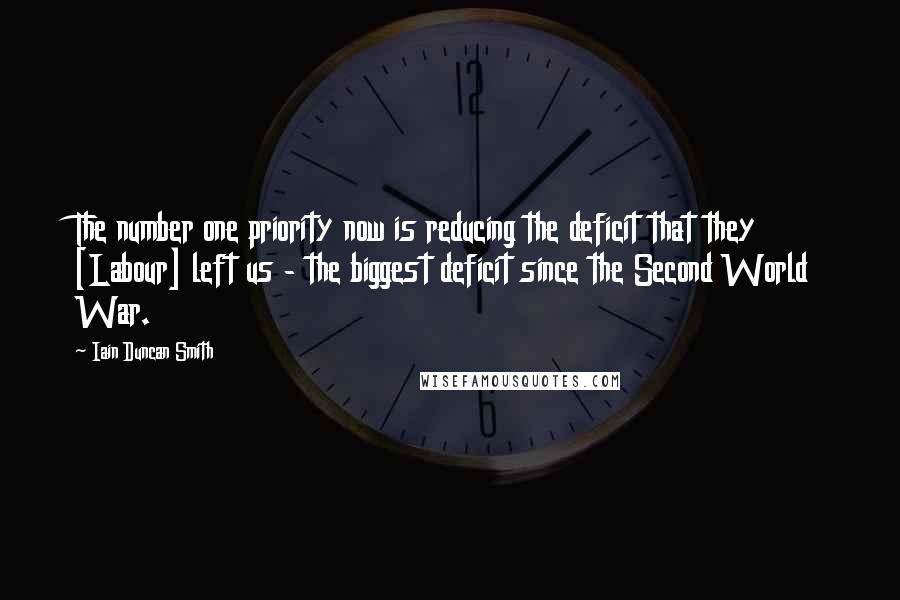 Iain Duncan Smith Quotes: The number one priority now is reducing the deficit that they [Labour] left us - the biggest deficit since the Second World War.