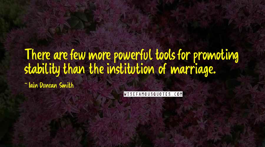 Iain Duncan Smith Quotes: There are few more powerful tools for promoting stability than the institution of marriage.