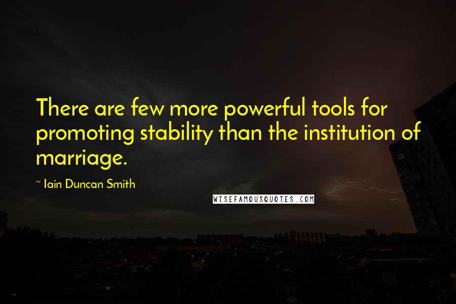 Iain Duncan Smith Quotes: There are few more powerful tools for promoting stability than the institution of marriage.