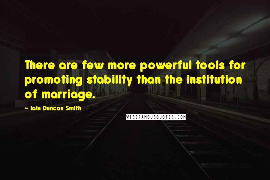 Iain Duncan Smith Quotes: There are few more powerful tools for promoting stability than the institution of marriage.