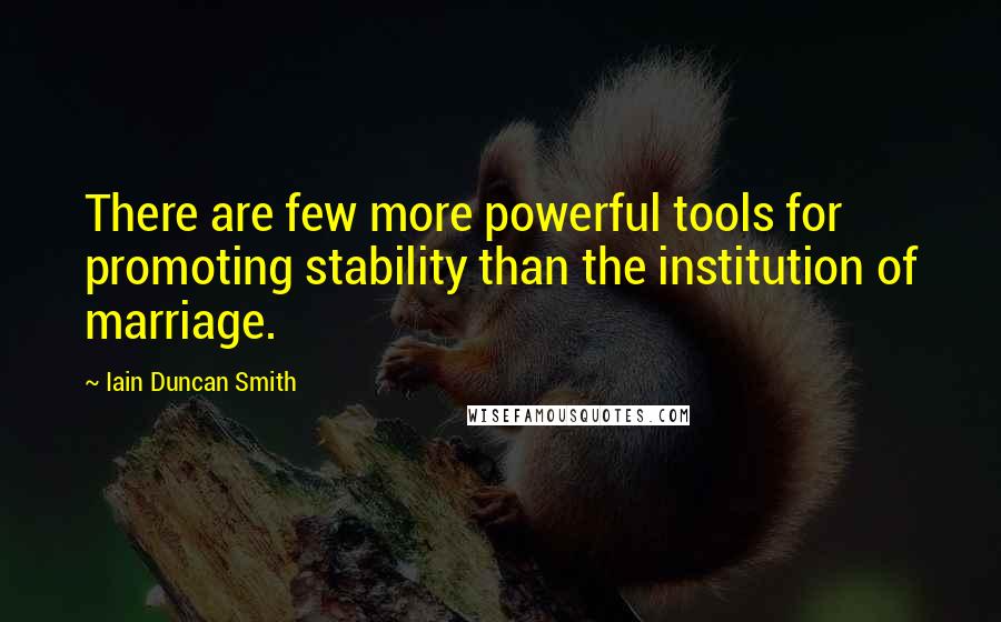 Iain Duncan Smith Quotes: There are few more powerful tools for promoting stability than the institution of marriage.