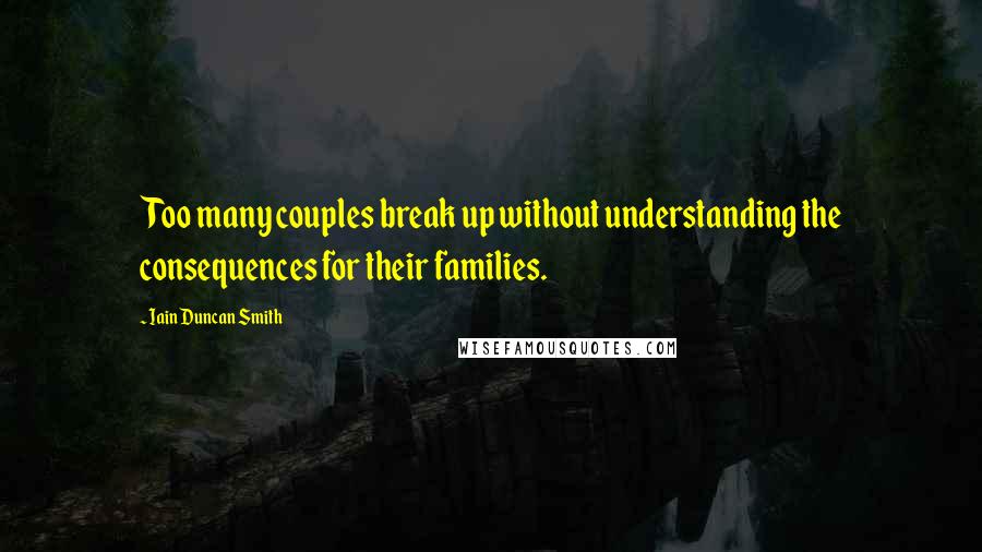 Iain Duncan Smith Quotes: Too many couples break up without understanding the consequences for their families.