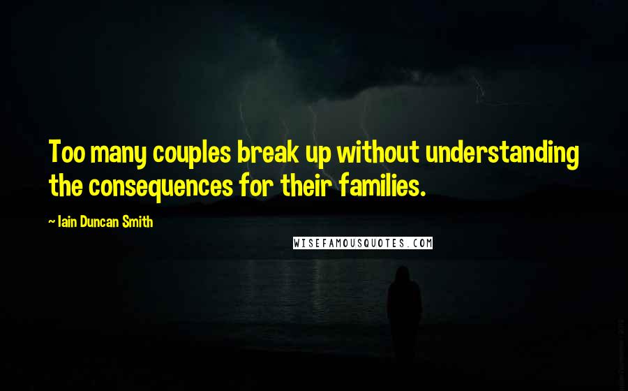 Iain Duncan Smith Quotes: Too many couples break up without understanding the consequences for their families.