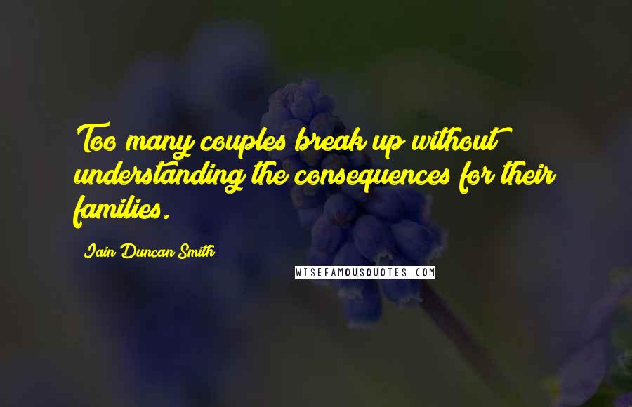 Iain Duncan Smith Quotes: Too many couples break up without understanding the consequences for their families.
