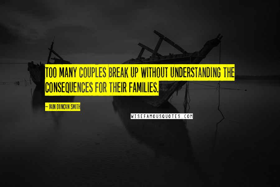 Iain Duncan Smith Quotes: Too many couples break up without understanding the consequences for their families.