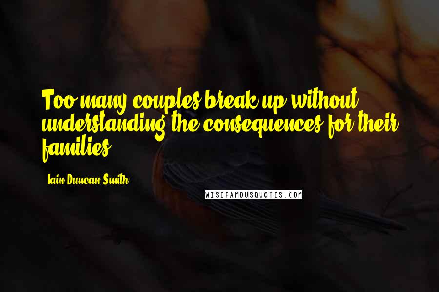 Iain Duncan Smith Quotes: Too many couples break up without understanding the consequences for their families.