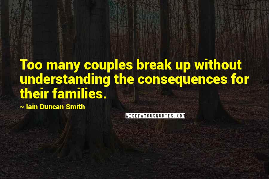 Iain Duncan Smith Quotes: Too many couples break up without understanding the consequences for their families.