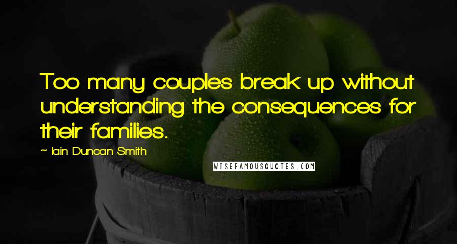 Iain Duncan Smith Quotes: Too many couples break up without understanding the consequences for their families.