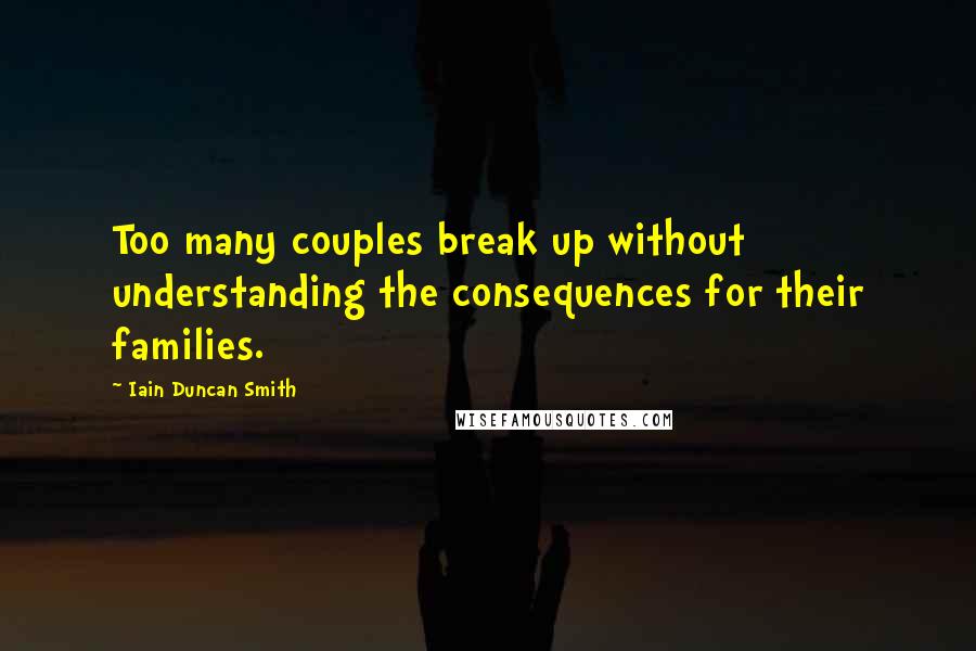 Iain Duncan Smith Quotes: Too many couples break up without understanding the consequences for their families.