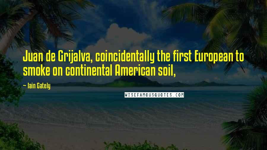 Iain Gately Quotes: Juan de Grijalva, coincidentally the first European to smoke on continental American soil,