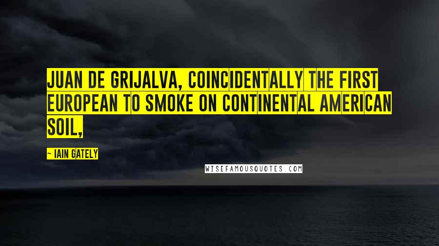 Iain Gately Quotes: Juan de Grijalva, coincidentally the first European to smoke on continental American soil,