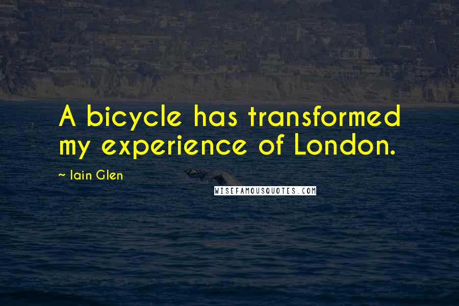 Iain Glen Quotes: A bicycle has transformed my experience of London.