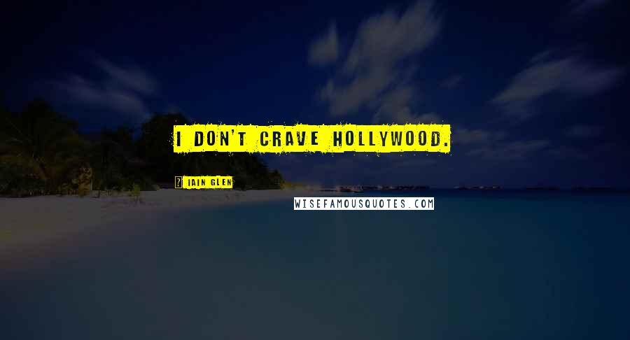 Iain Glen Quotes: I don't crave Hollywood.
