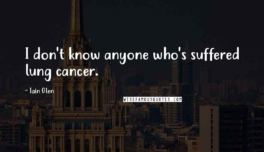 Iain Glen Quotes: I don't know anyone who's suffered lung cancer.