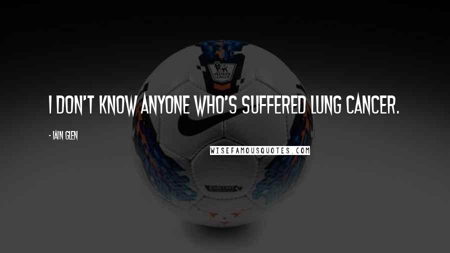Iain Glen Quotes: I don't know anyone who's suffered lung cancer.
