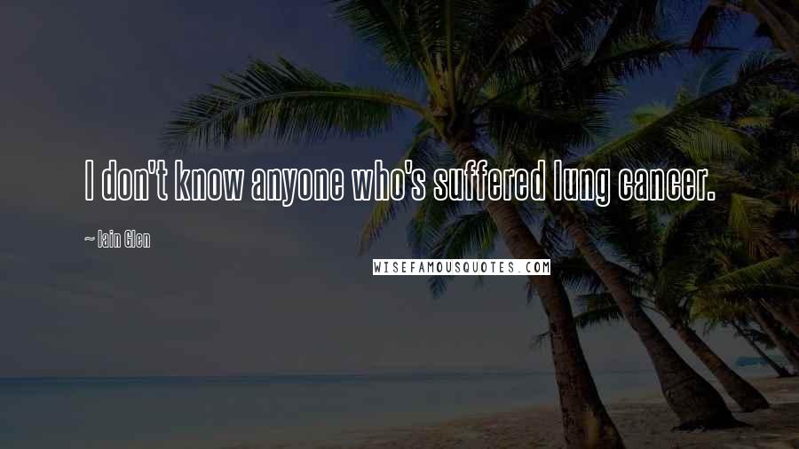 Iain Glen Quotes: I don't know anyone who's suffered lung cancer.