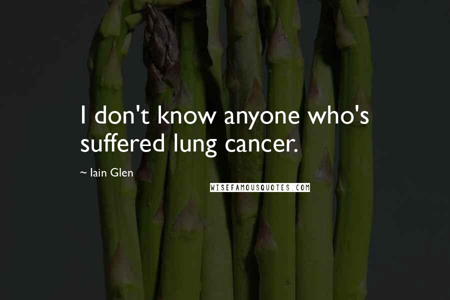 Iain Glen Quotes: I don't know anyone who's suffered lung cancer.